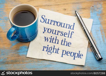 Surrounds yourself with the right people - handwriting on a napkin with a cup of espresso coffee