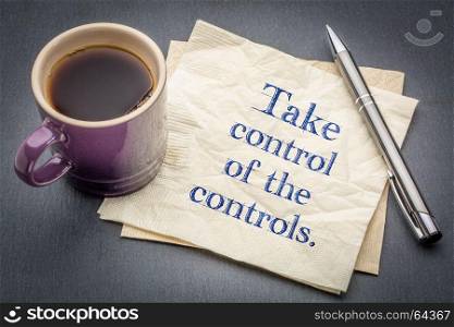 Take control of the controls - handwriting on a napkin with cup of coffee against gray slate stone background