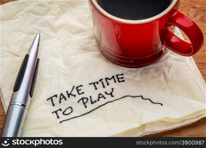 Take time to play advice on a napkin with a cup of coffee - work life balance concept