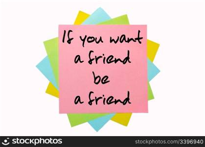 "text " If you want a friend, be a friend " written by hand font on bunch of colored sticky notes"