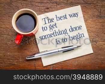 the best way to get something done is to begin - inspirational phrase on a napkin with cup of coffee