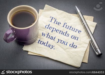 The future depends on what you do today inspirational quote - handwriting on a napkin with cup of coffee against gray slate stone background