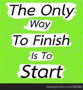 The Only Way To Finish Is To Start.Creative Inspiring Motivation Quote Concept Black Word On Green Lemon wood Background.