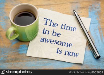 The time to be awesome is now - handwriting on a napkin with a cup of espresso coffee