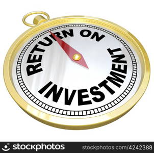 The words Return on Investment on a gold compass offering help, guidance, advice, direction and leadership in increasing your wealth and nest-egg money