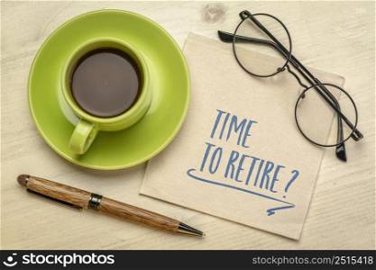 Time to retire? Handwriting on a napkin with a cup of coffee. Finance and retirement planning concept.