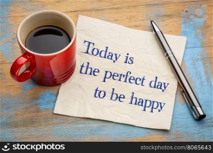 Today is the perfect day to be happy - handwriting on a napkin with a cup of espresso coffee