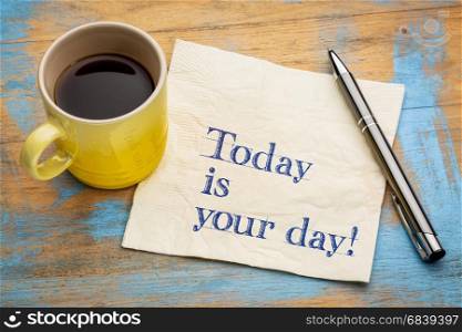 Today is your day - motivational handwriting on a napkin with a cup of espresso coffee