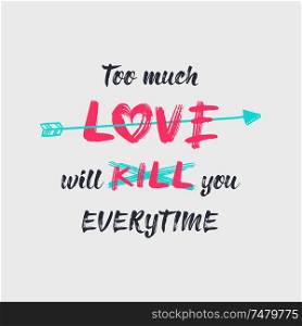Too much love will kill you, minimalistic sketch lettering composition. Hand drawn typography design, a bow arrow piercing the heart symbol. Conceptual art creative idea of breaking apart love.