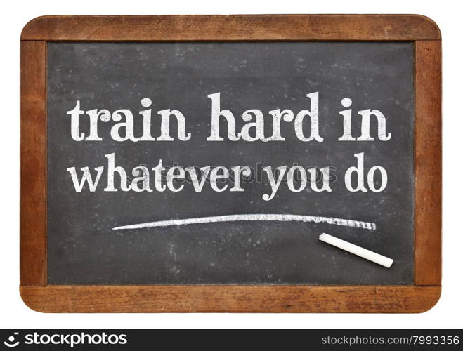 Train hard in whatever you do - advice in white chalk on a vintage slate blackboard