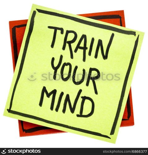 train your mind advice or reminder - handwriting in black ink on an isolated sticky note