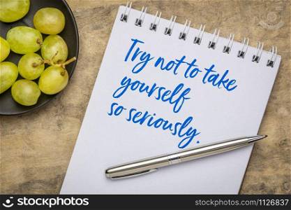 try not to take yourself so seriously - handwriting in a sketchbook, inspirational advice or reminder, personal development and mindset concept