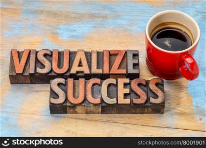 visualize success banner - text in vintage letterpress wood type blocks stained by color inks against grunge wood with a cup of coffee
