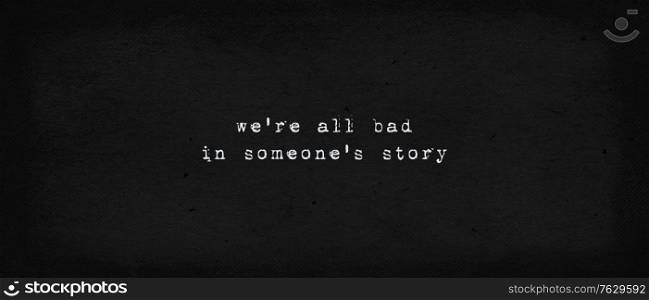 We are all bad in someone&rsquo;s story. Powerful quote, the reality and drama of life. Minimalist text art illustration, dark background, typewriter font style. Realistic conceptual lettering for thinking.