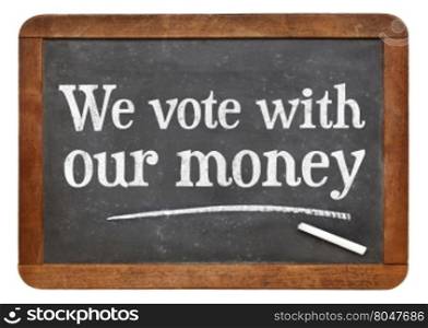 We vote with our money - white chalk text on a vintage slate blackboard