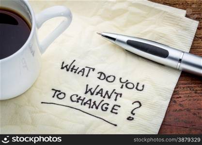 What do you want to change? Handwriting on a napkin with cup of espresso coffee