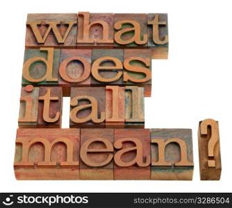 what does it all mean - spiritual and philosophical question in vintage wooden letterpress prinitng blocks isolated on white