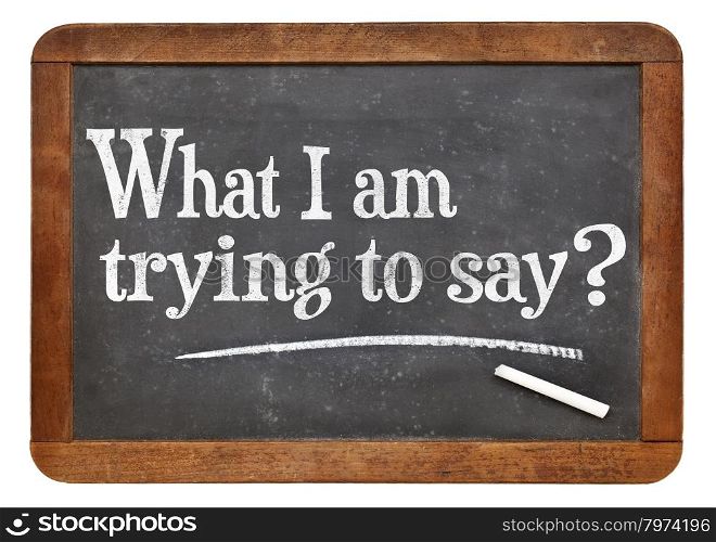 What I am trying to say? A question on a vintage slate blackboard. Communication and expressing yourself concept.
