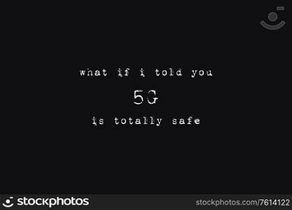 What if i told you 5G is totally safe. Pros and cons on the fifth generation networks technology. Minimalist text art on black background, typewriter font style. Intelligent people against conspiracy.