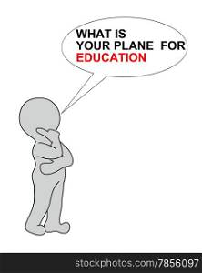 WHAT IS YOUR PLANE FOR EDUCATION on white background writing in bubble end 2d white man made in 2d software