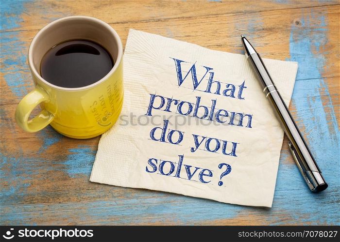 What problem do you solve question - handwriting on a napkin with a cup of espresso coffee