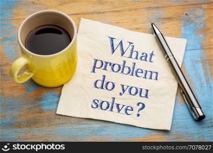 What problem do you solve question - handwriting on a napkin with a cup of espresso coffee