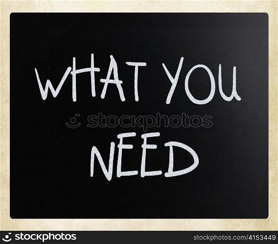 ""What you need" handwritten with white chalk on a blackboard"