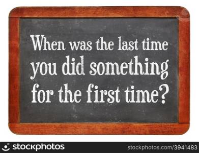 When was last time you did something for the first time? A question on a vintage slate blackboard