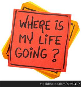 Where is my life going? An essential question or searching for purpose - handwriting on an isolated sticky note