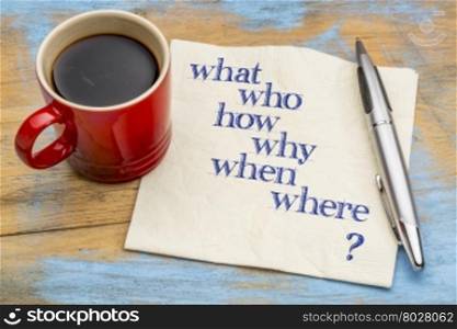 who, what, when, where, why, how brainstorming or decision making questions - handwriting on a napkin with a cup of coffee