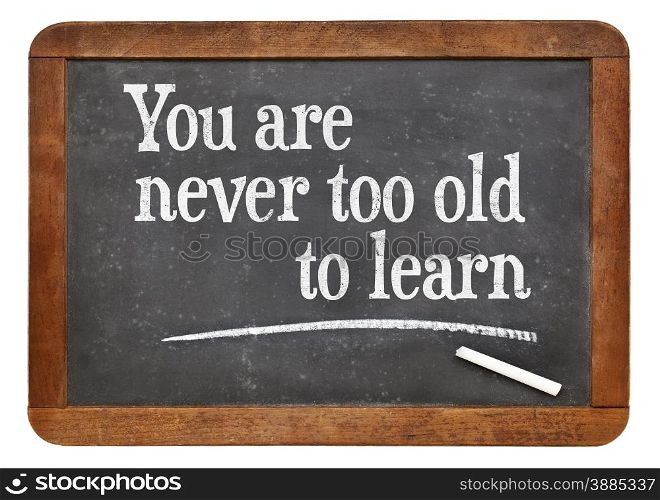 You are never too old too learn - motivational words on a vintage slate blackboard -continuous education concept