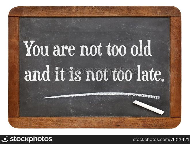 You are not too old and it is not too late.Motivational words on a vintage slate blackboard.