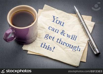 You can and will get through it - positive handwriting on a napkin with cup of coffee against gray slate stone background