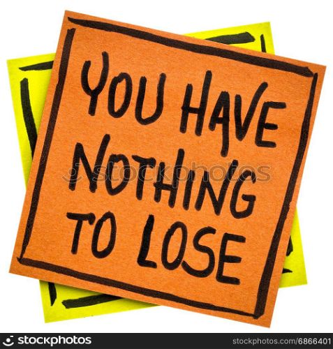 You have nothing to loose reminder or advice - handwriting in black ink on an isolated sticky note