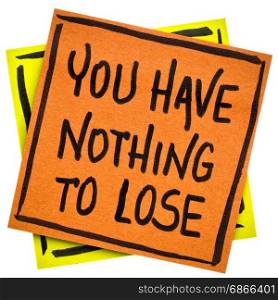 You have nothing to loose reminder or advice - handwriting in black ink on an isolated sticky note