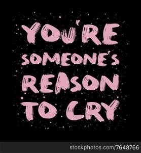 You&rsquo;re someone&rsquo;s reason to cry. Funny, mischievous and sarcastic quote, pink colored brush paint font, lettering composition over black background. Dark humor text art illustration. Hipster design.